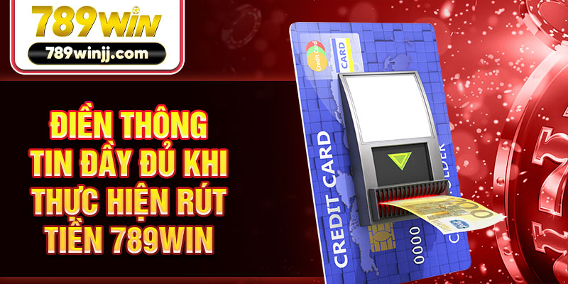 Điền thông tin đầy đủ khi thực hiện rút tiền 789WIN