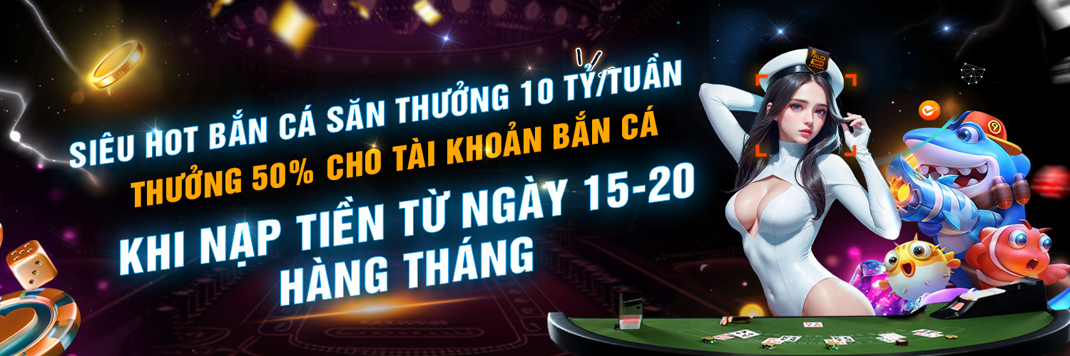 siêu hot bắn cá săn thưởng 10 tỷ/tuần thưởng 50% cho tài khoản bắn cá khi nạp tiền từ ngày 15-20 hàng tháng