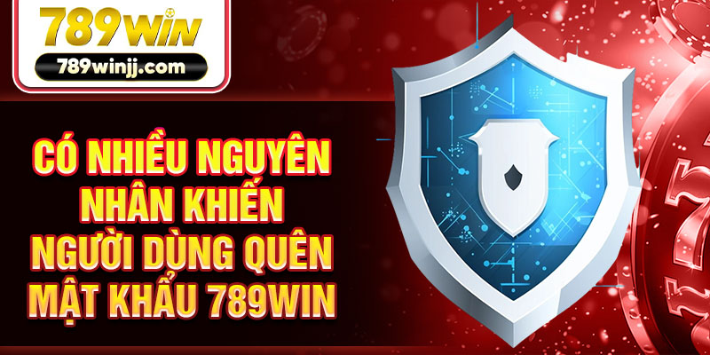 Có nhiều nguyên nhân khiến người dùng quên mật khẩu 789WIN