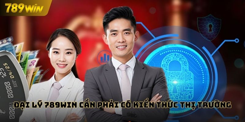 Trở thành đại lý 789WIN cần phải có kiến thức thị trường