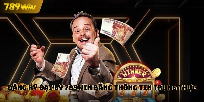 Đăng ký đại lý 789WIN bằng thông tin trung thực