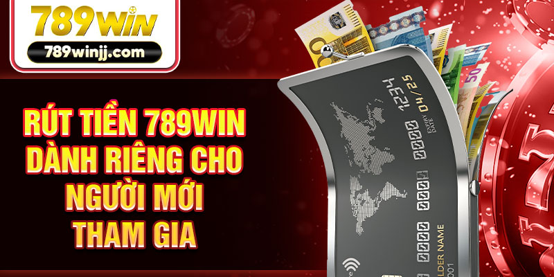 Rút tiền 789WIN dành riêng cho người mới tham gia
