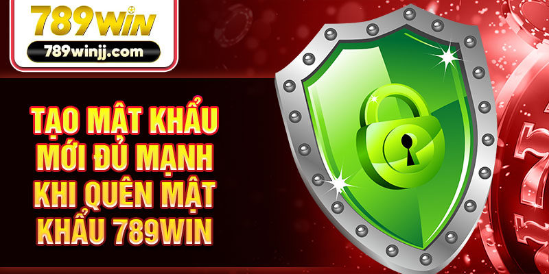 Tạo mật khẩu mới đủ mạnh khi quên mật khẩu 789WIN