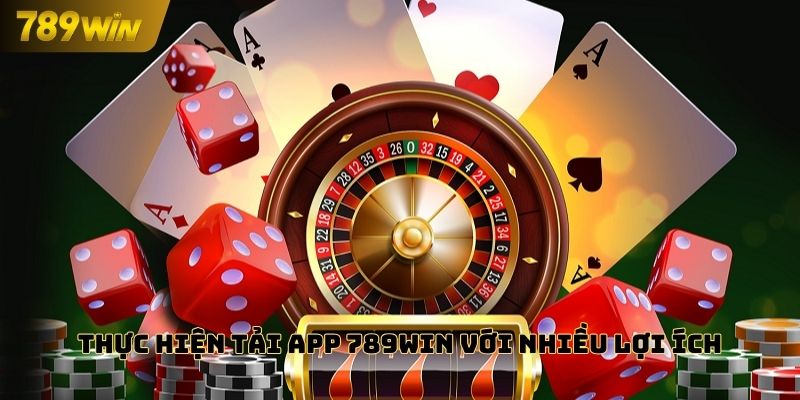 Thực hiện tải app 789WIN với nhiều lợi ích