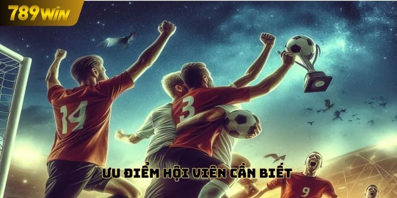 Ưu điểm hội viên cần biết