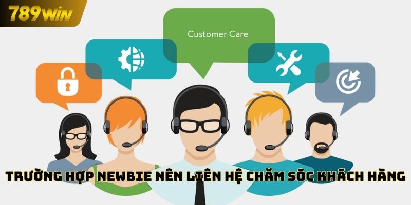 Trường hợp newbie nên liên hệ chăm sóc khách hàng 789WIN